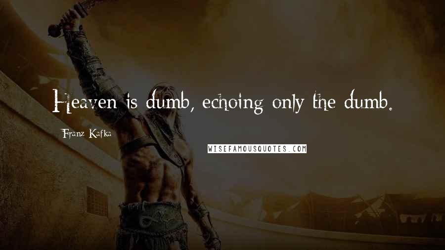 Franz Kafka Quotes: Heaven is dumb, echoing only the dumb.