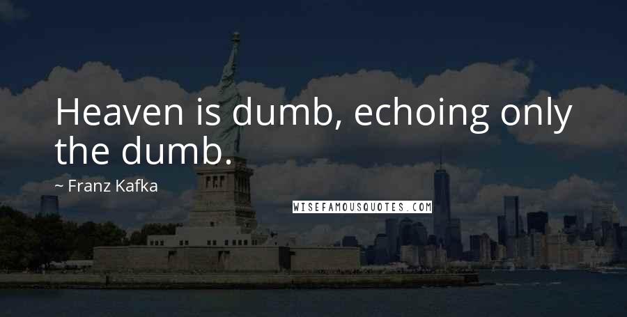 Franz Kafka Quotes: Heaven is dumb, echoing only the dumb.