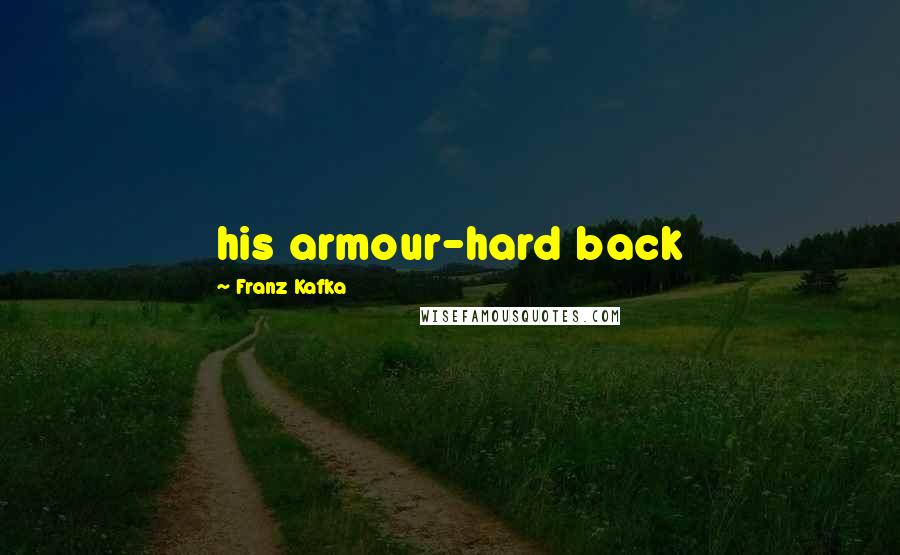 Franz Kafka Quotes: his armour-hard back