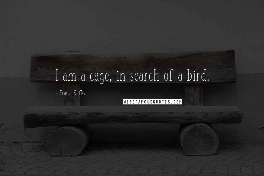 Franz Kafka Quotes: I am a cage, in search of a bird.