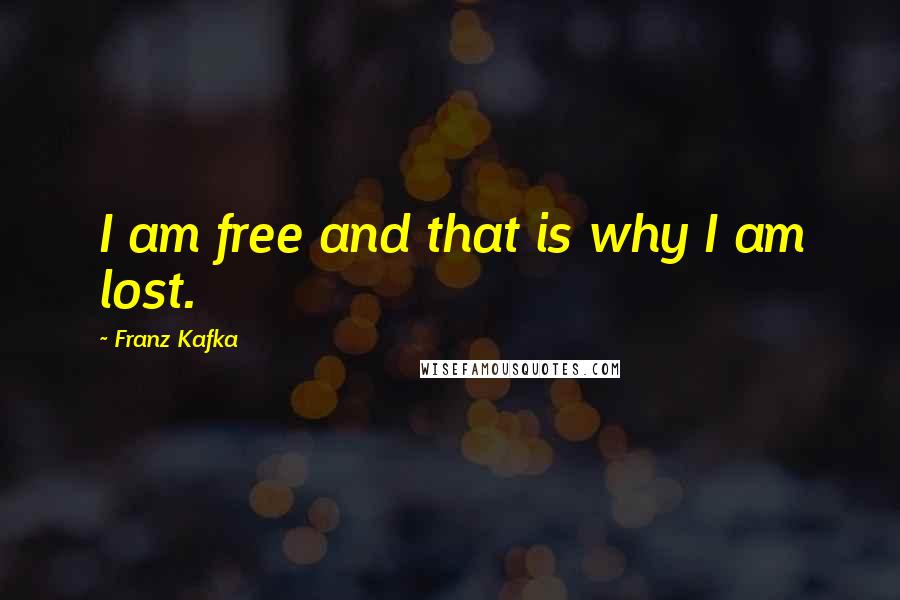 Franz Kafka Quotes: I am free and that is why I am lost.