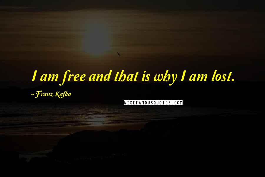 Franz Kafka Quotes: I am free and that is why I am lost.