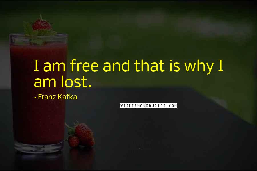 Franz Kafka Quotes: I am free and that is why I am lost.