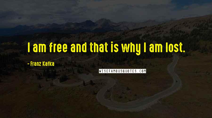 Franz Kafka Quotes: I am free and that is why I am lost.