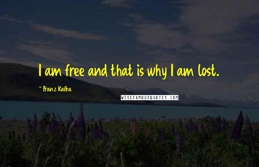 Franz Kafka Quotes: I am free and that is why I am lost.