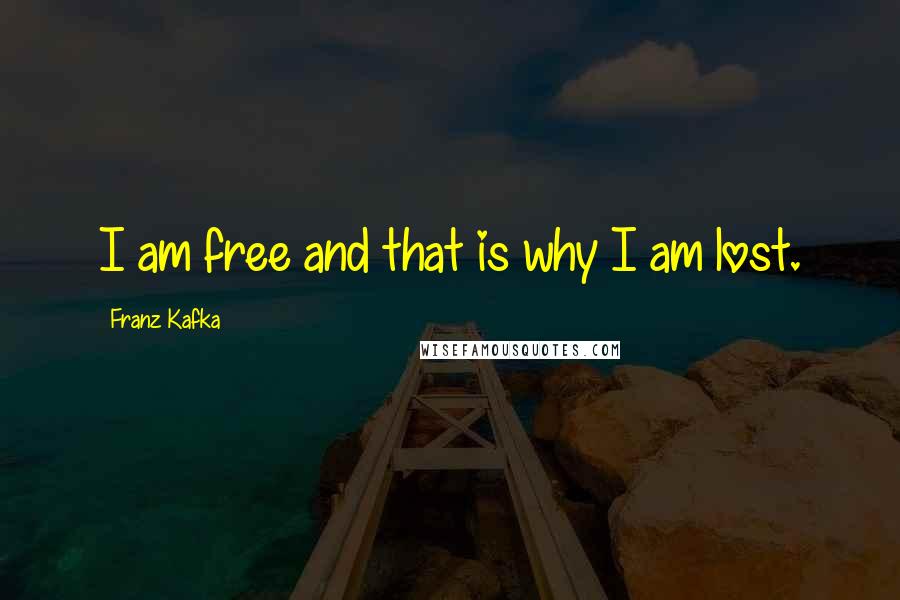 Franz Kafka Quotes: I am free and that is why I am lost.