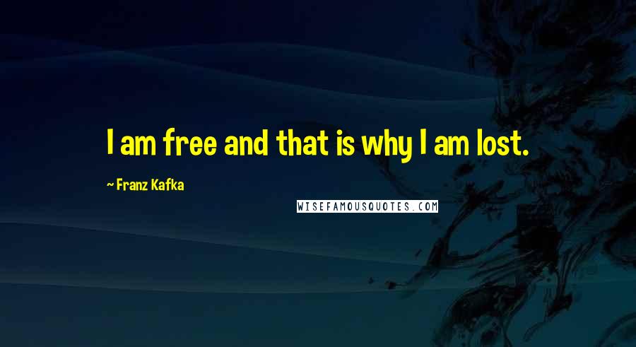 Franz Kafka Quotes: I am free and that is why I am lost.