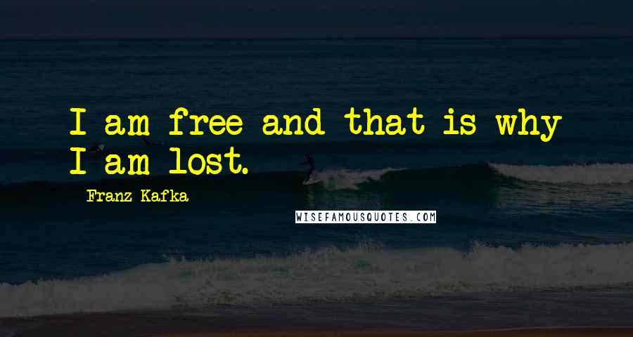 Franz Kafka Quotes: I am free and that is why I am lost.