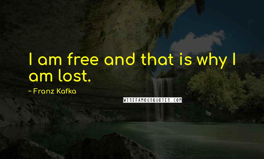 Franz Kafka Quotes: I am free and that is why I am lost.