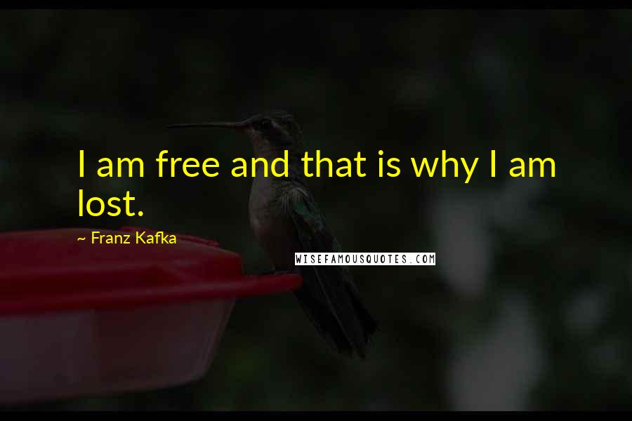 Franz Kafka Quotes: I am free and that is why I am lost.