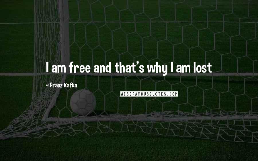 Franz Kafka Quotes: I am free and that's why I am lost