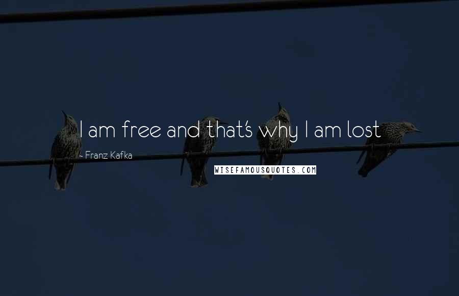 Franz Kafka Quotes: I am free and that's why I am lost