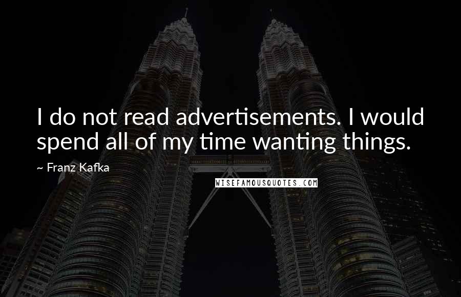 Franz Kafka Quotes: I do not read advertisements. I would spend all of my time wanting things.