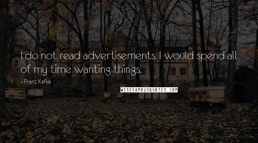 Franz Kafka Quotes: I do not read advertisements. I would spend all of my time wanting things.