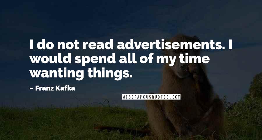 Franz Kafka Quotes: I do not read advertisements. I would spend all of my time wanting things.