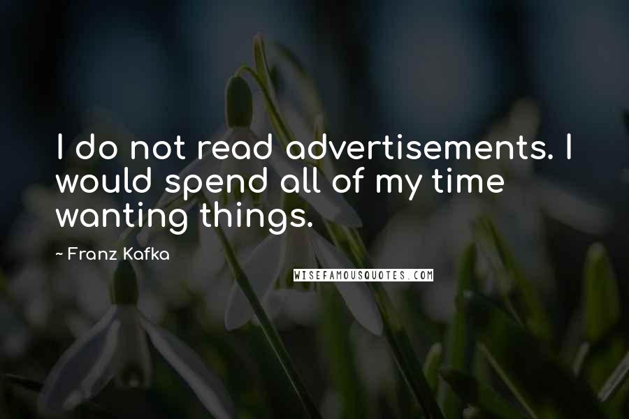 Franz Kafka Quotes: I do not read advertisements. I would spend all of my time wanting things.