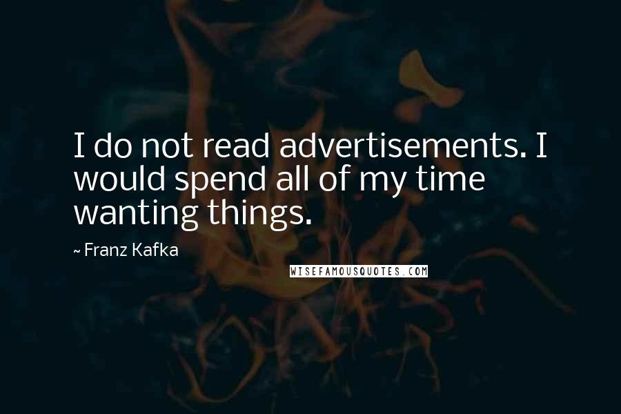 Franz Kafka Quotes: I do not read advertisements. I would spend all of my time wanting things.