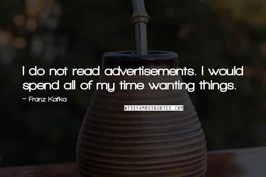 Franz Kafka Quotes: I do not read advertisements. I would spend all of my time wanting things.