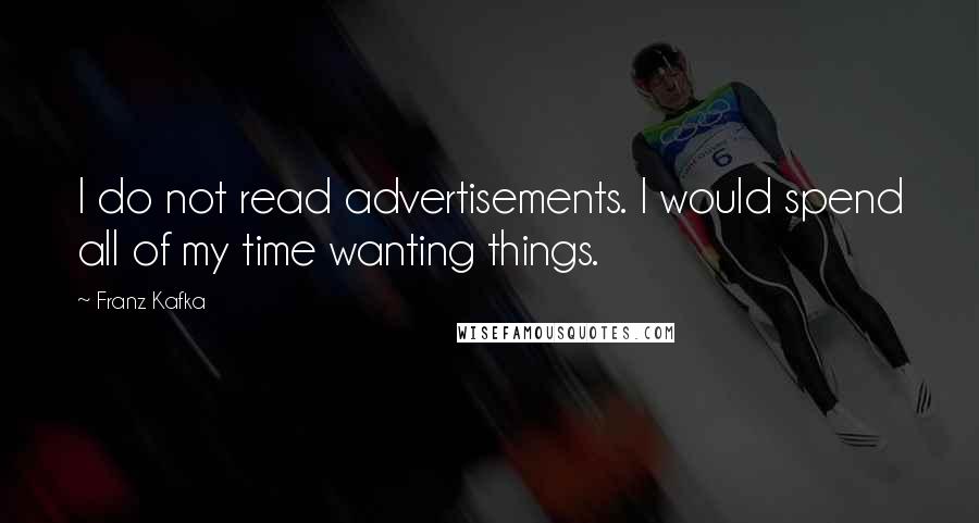 Franz Kafka Quotes: I do not read advertisements. I would spend all of my time wanting things.