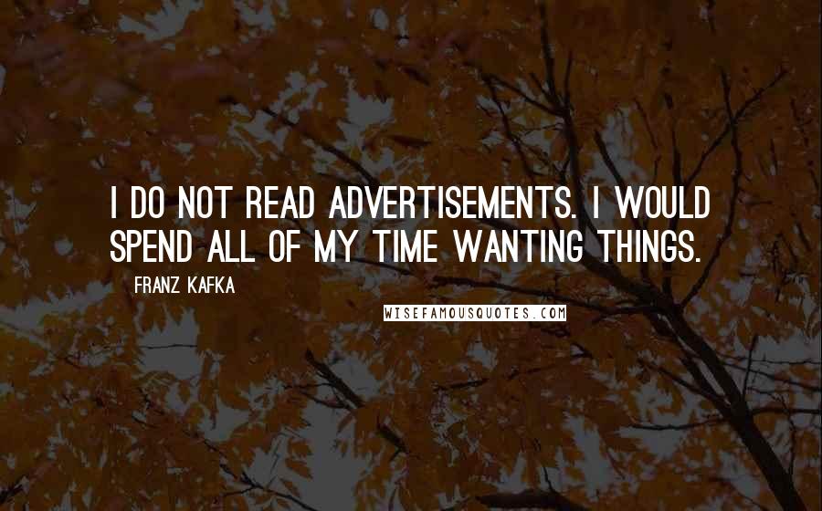 Franz Kafka Quotes: I do not read advertisements. I would spend all of my time wanting things.