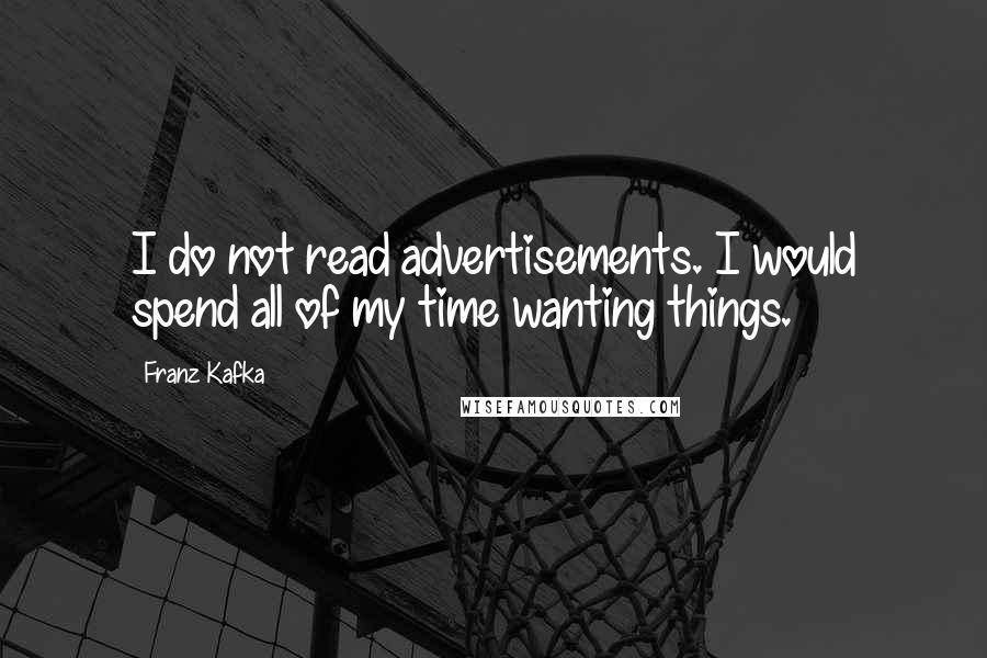 Franz Kafka Quotes: I do not read advertisements. I would spend all of my time wanting things.