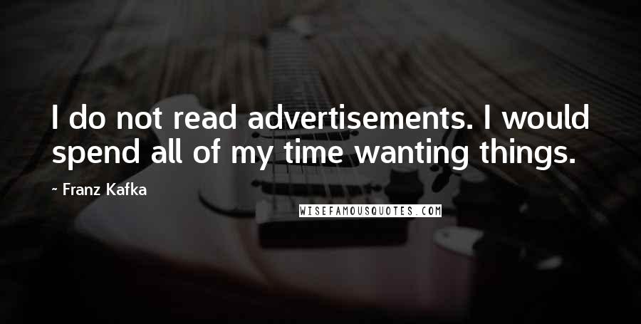 Franz Kafka Quotes: I do not read advertisements. I would spend all of my time wanting things.