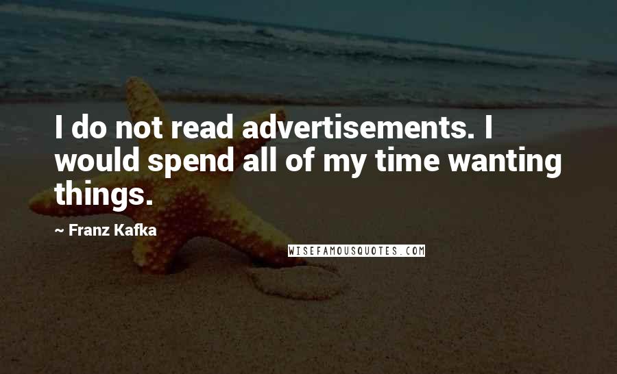 Franz Kafka Quotes: I do not read advertisements. I would spend all of my time wanting things.