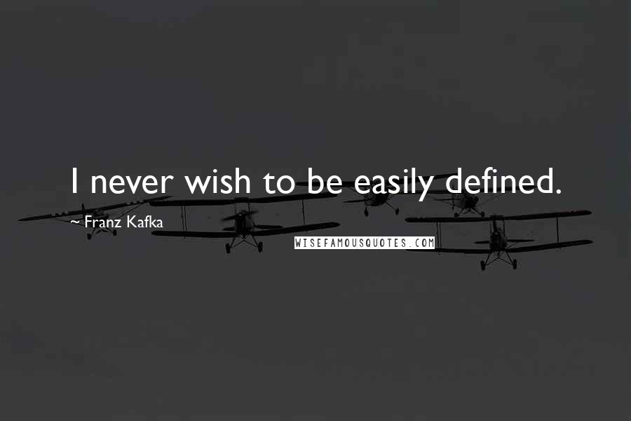 Franz Kafka Quotes: I never wish to be easily defined.
