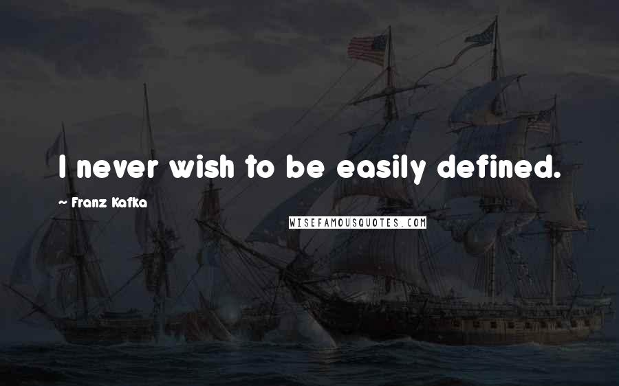 Franz Kafka Quotes: I never wish to be easily defined.