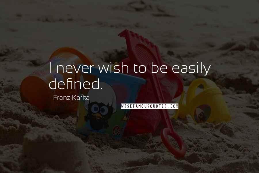 Franz Kafka Quotes: I never wish to be easily defined.