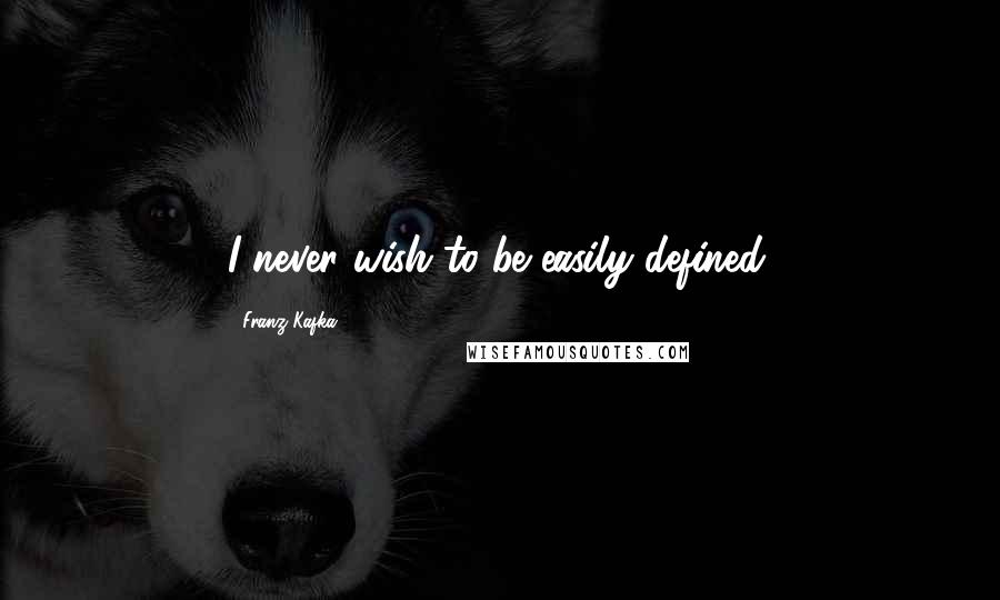 Franz Kafka Quotes: I never wish to be easily defined.