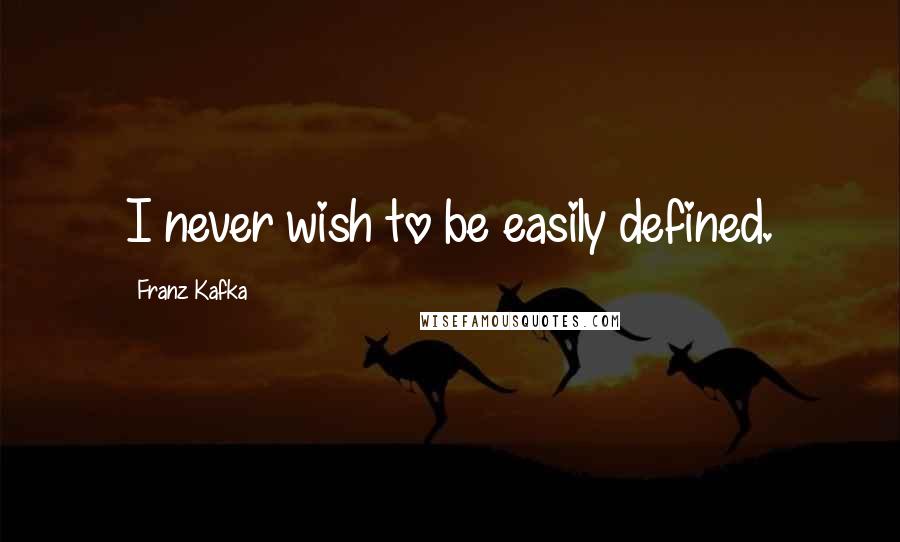 Franz Kafka Quotes: I never wish to be easily defined.