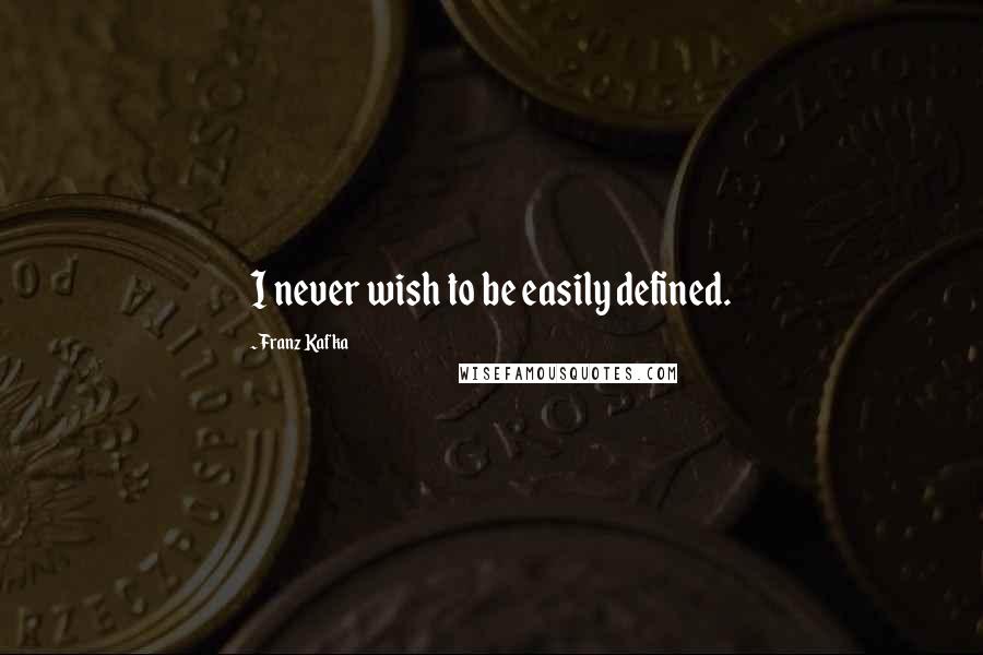 Franz Kafka Quotes: I never wish to be easily defined.