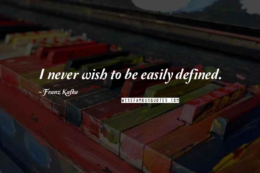 Franz Kafka Quotes: I never wish to be easily defined.