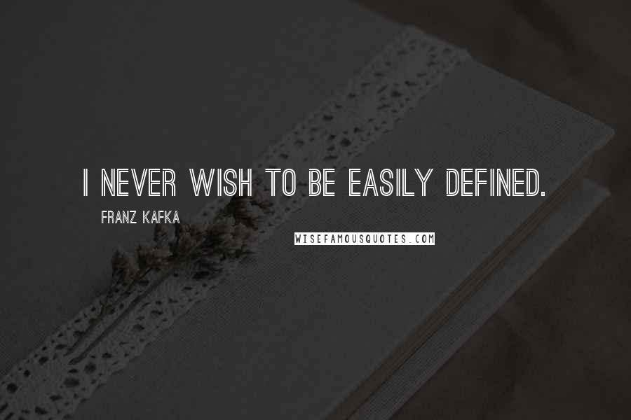 Franz Kafka Quotes: I never wish to be easily defined.