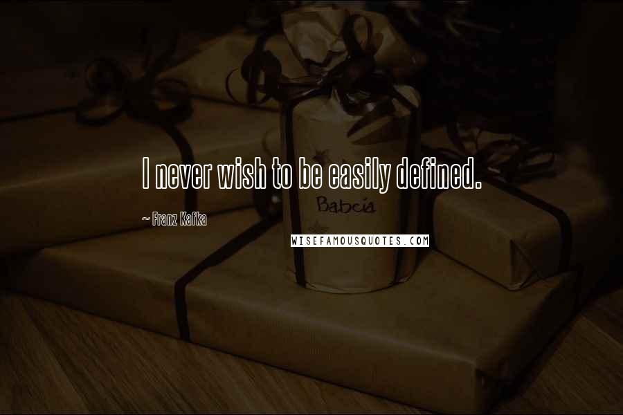 Franz Kafka Quotes: I never wish to be easily defined.