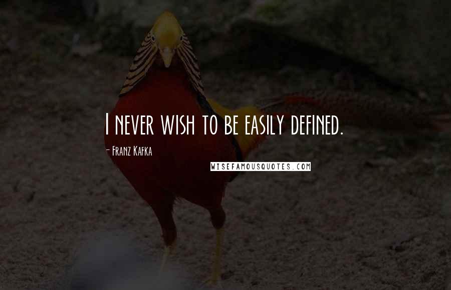 Franz Kafka Quotes: I never wish to be easily defined.