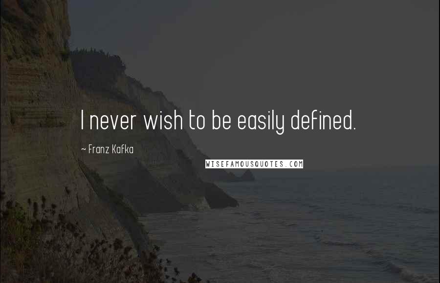 Franz Kafka Quotes: I never wish to be easily defined.