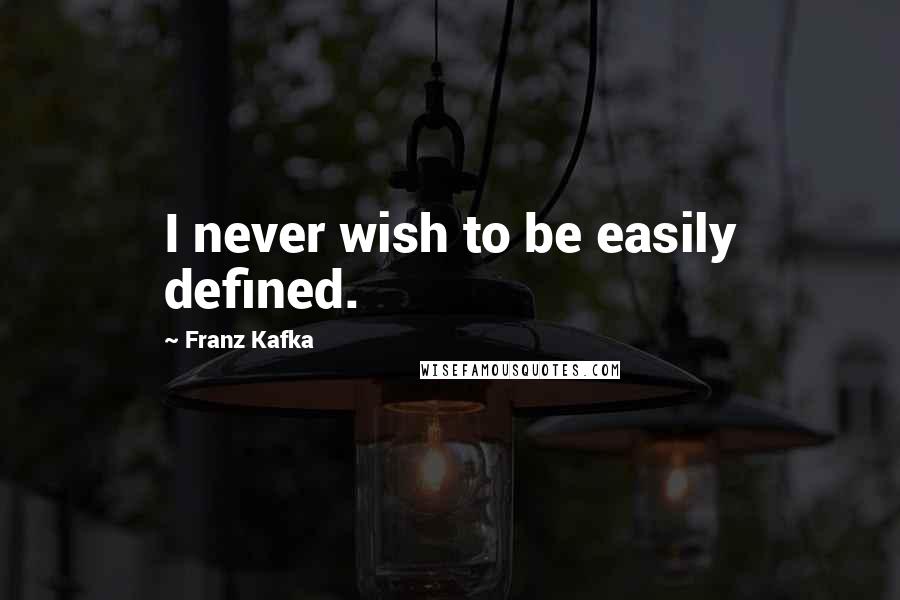 Franz Kafka Quotes: I never wish to be easily defined.