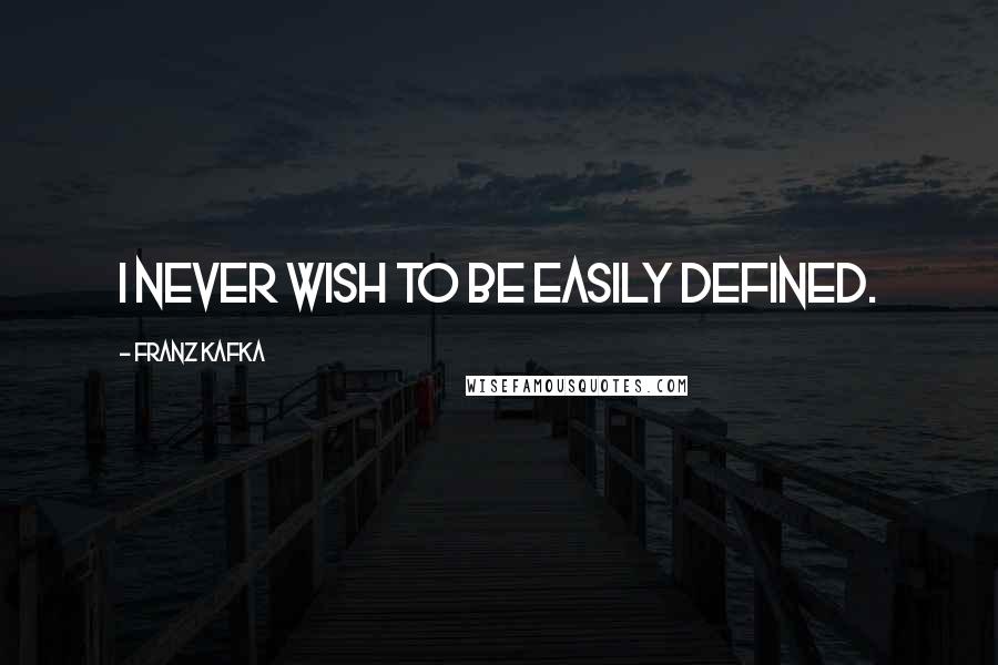 Franz Kafka Quotes: I never wish to be easily defined.