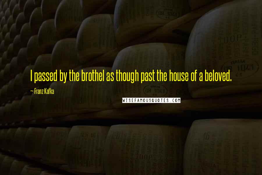 Franz Kafka Quotes: I passed by the brothel as though past the house of a beloved.