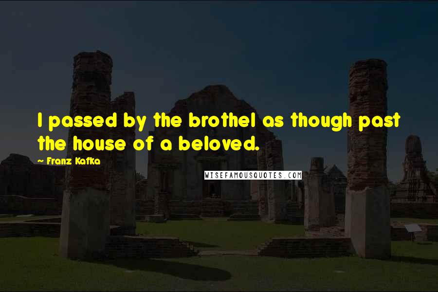 Franz Kafka Quotes: I passed by the brothel as though past the house of a beloved.