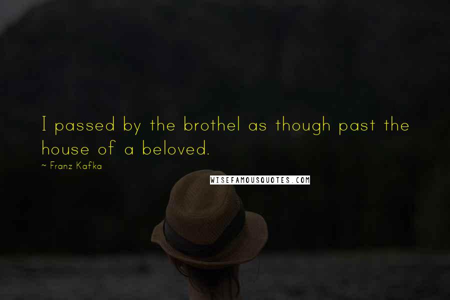 Franz Kafka Quotes: I passed by the brothel as though past the house of a beloved.