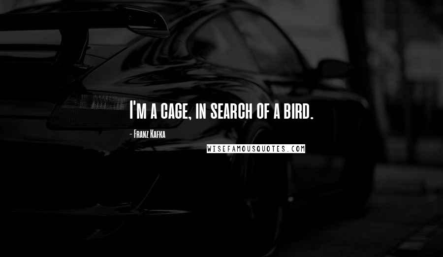 Franz Kafka Quotes: I'm a cage, in search of a bird.