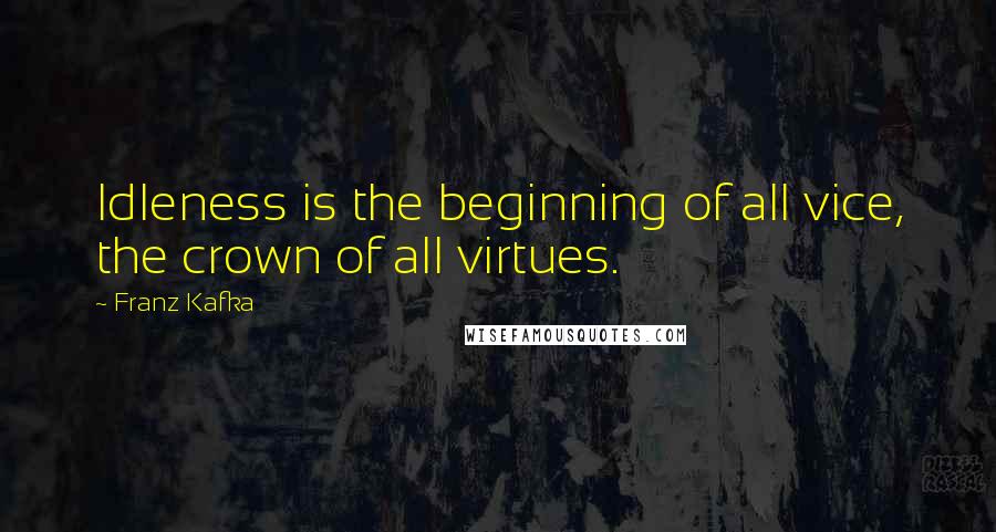 Franz Kafka Quotes: Idleness is the beginning of all vice, the crown of all virtues.