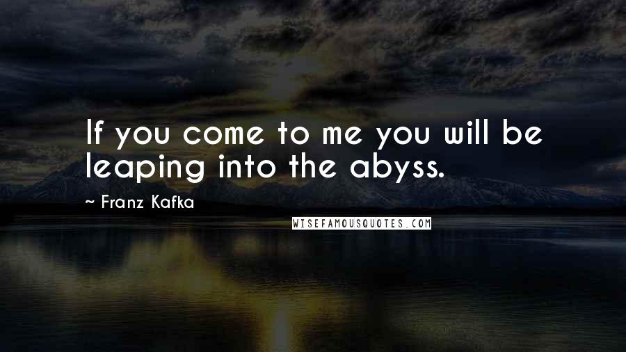 Franz Kafka Quotes: If you come to me you will be leaping into the abyss.