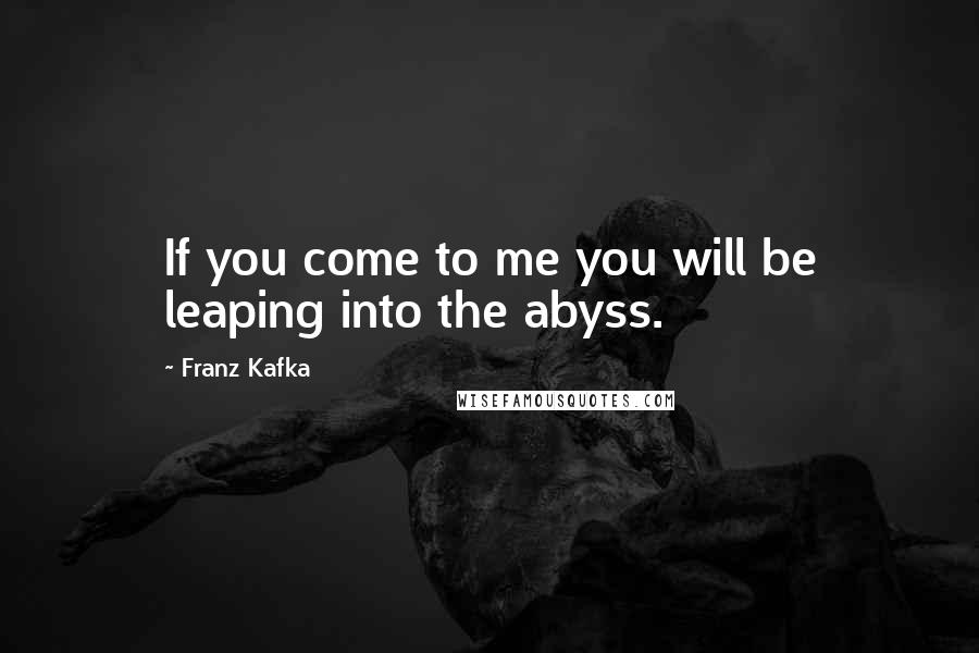 Franz Kafka Quotes: If you come to me you will be leaping into the abyss.