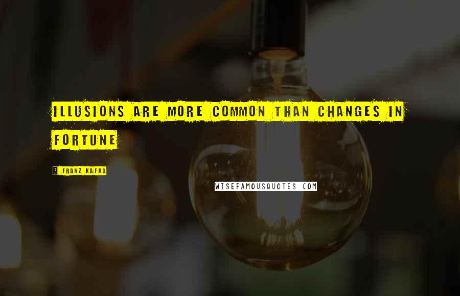 Franz Kafka Quotes: Illusions are more common than changes in fortune