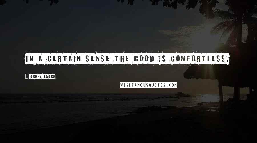 Franz Kafka Quotes: In a certain sense the Good is comfortless.