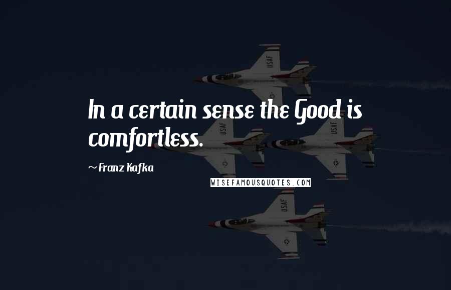 Franz Kafka Quotes: In a certain sense the Good is comfortless.